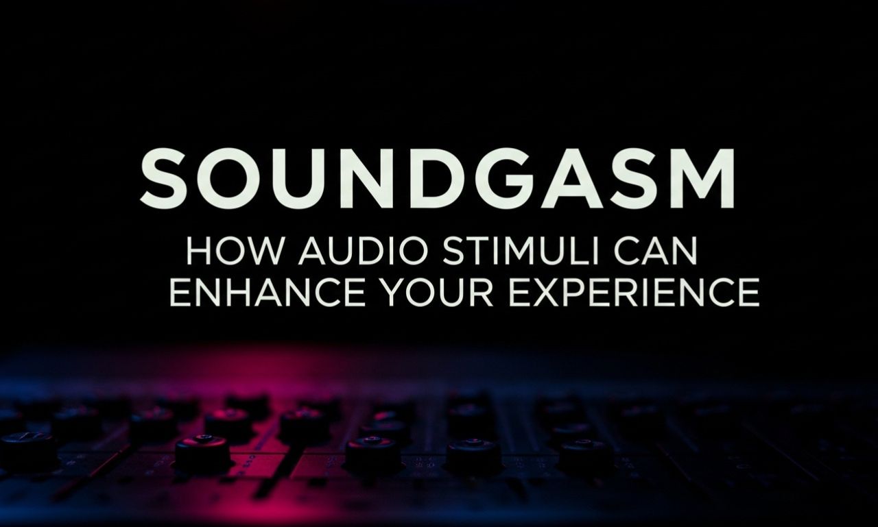 Soundgasm: How Audio Stimuli Can Enhance Your Experience