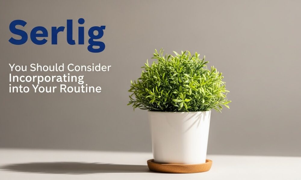 Serlig: You Should Consider Incorporating into Your Routine