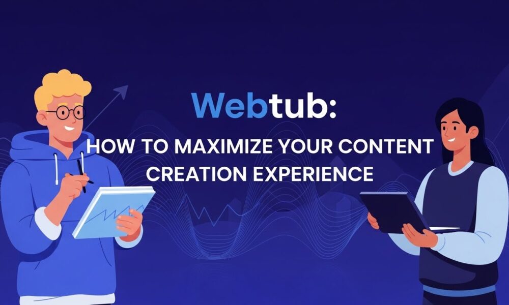 Webtub: How to Maximize Your Content Creation Experience