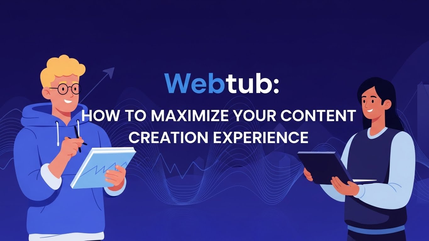 Webtub: How to Maximize Your Content Creation Experience
