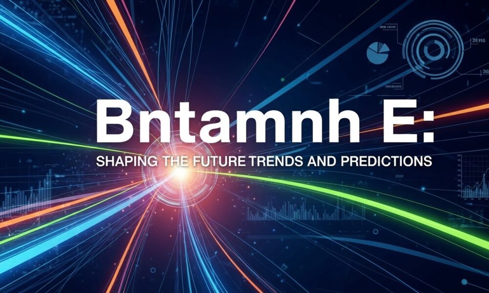 Bntamnh E: Shaping the Future Trends and Predictions